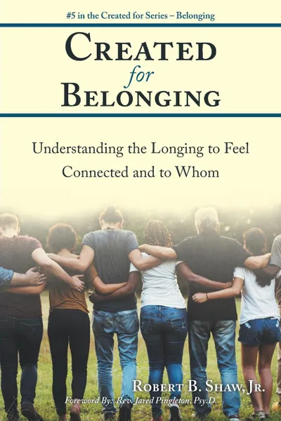 Обложка книги Created for Belonging. Understanding the Longing to Feel Connected and to Whom, Robert B. Shaw Jr.