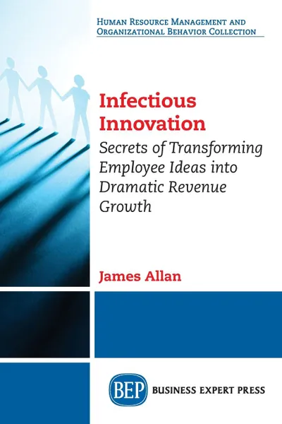 Обложка книги Infectious Innovation. Secrets of Transforming Employee Ideas into Dramatic Revenue Growth, James Allan