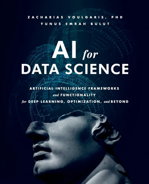 Обложка книги AI for Data Science. Artificial Intelligence Frameworks and Functionality for Deep Learning, Optimization, and Beyond, Zacharias Voulgaris, Yunus Emrah Bulut