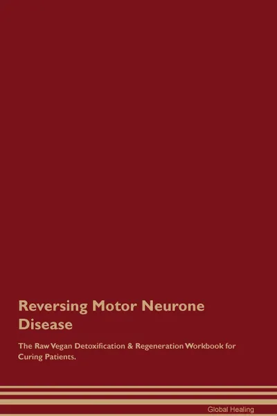 Обложка книги Reversing Motor Neurone Disease The Raw Vegan Detoxification . Regeneration Workbook for Curing Patients, Global Healing