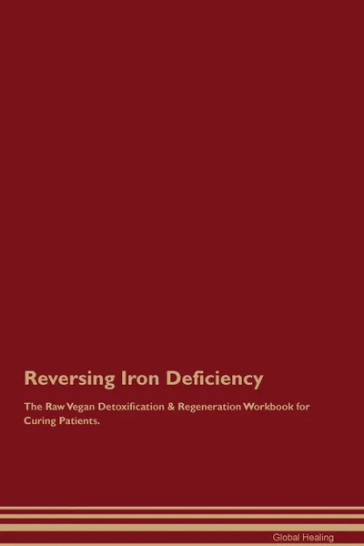 Обложка книги Reversing Iron Deficiency The Raw Vegan Detoxification . Regeneration Workbook for Curing Patients, Global Healing