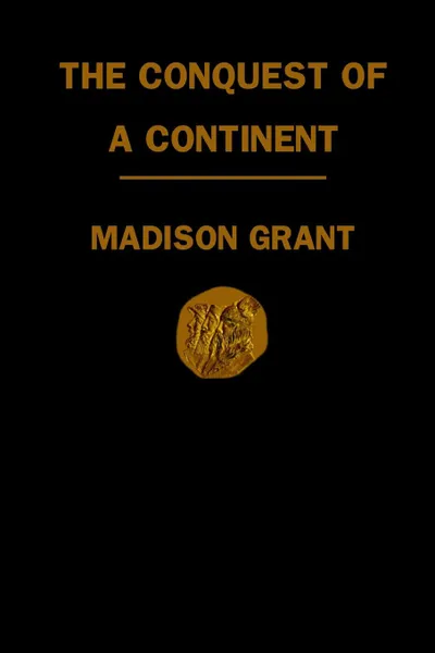 Обложка книги Conquest of a Continent. Or, The Expansion of the Races in America, Madison Grant