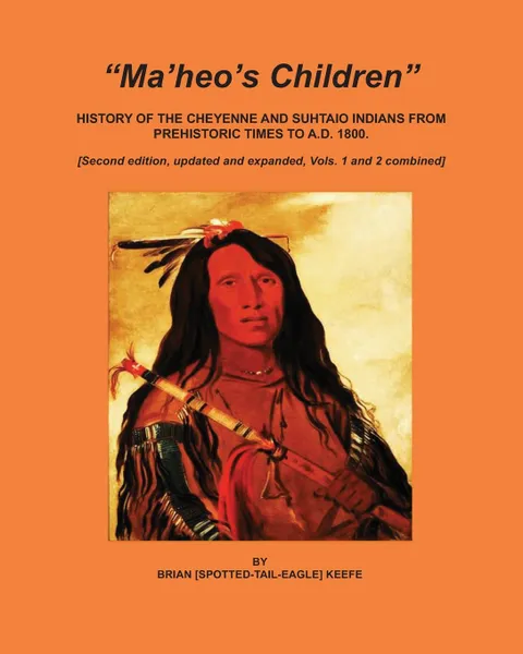 Обложка книги Ma.heo.s Children. History of the Cheyenne and Suhtaio Indians from prehistoric times to AD 1800, Brian L Keefe