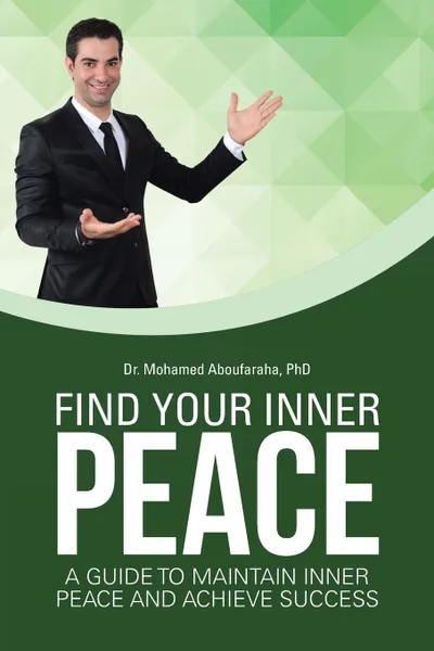 Обложка книги Find Your Inner Peace. A Guide to Maintain Inner Peace and Achieve Success, PhD Dr. Mohamed Aboufaraha