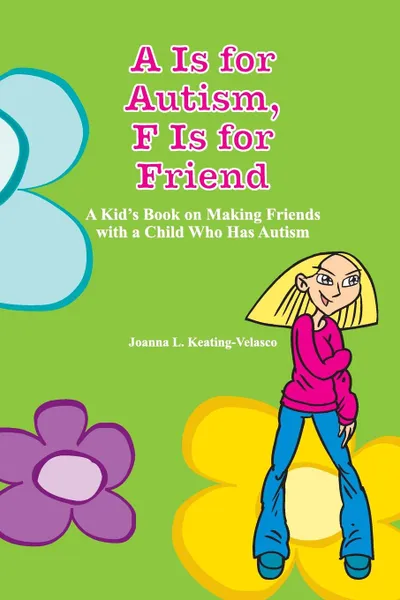 Обложка книги A Is for Autism F Is for Friend. A Kid.s Book for Making Friends with a Child Who Has Autism, Joanna Keating-Velasco