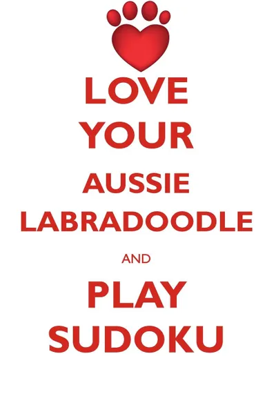 Обложка книги LOVE YOUR AUSSIE LABRADOODLE AND PLAY SUDOKU AUSTRALIAN LABRADOODLE SUDOKU LEVEL 1 of 15, Loving Puzzles