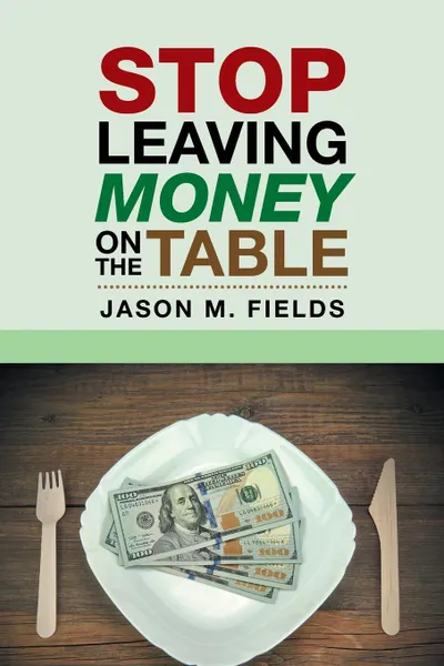 Обложка книги Stop Leaving Money on the Table, Jason M. Fields