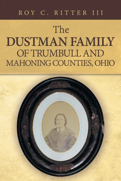 Обложка книги The Dustman Family of Trumbull and Mahoning Counties, Ohio, Roy C. Ritter III