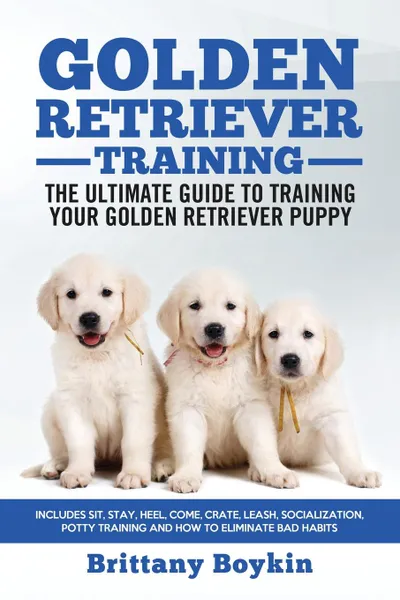 Обложка книги Golden Retriever Training - the Ultimate Guide to Training Your Golden Retriever Puppy. Includes Sit, Stay, Heel, Come, Crate, Leash, Socialization, Potty Training and How to Eliminate Bad Habits, Brittany Boykin