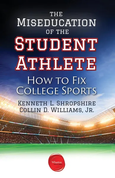 Обложка книги The Miseducation of the Student Athlete. How to Fix College Sports, Kenneth L. Shropshire, Collin D. Jr. Williams