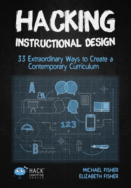 Обложка книги Hacking Instructional Design. 33 Extraordinary Ways to Create a Contemporary Curriculum, Michael Fisher, Elizabeth Fisher