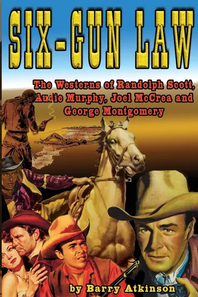 Обложка книги Six-Gun Law. he Westerns of Randolph Scott, Audie Murphy, Joel McCrea and George Montgomery, Barry Atkinson