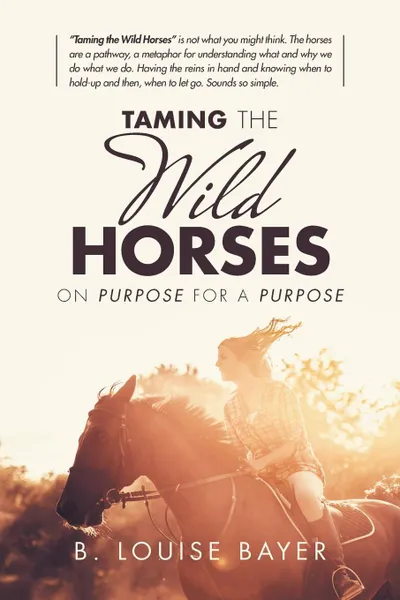 Обложка книги Taming the Wild Horses. On Purpose for a Purpose, B. Louise Bayer