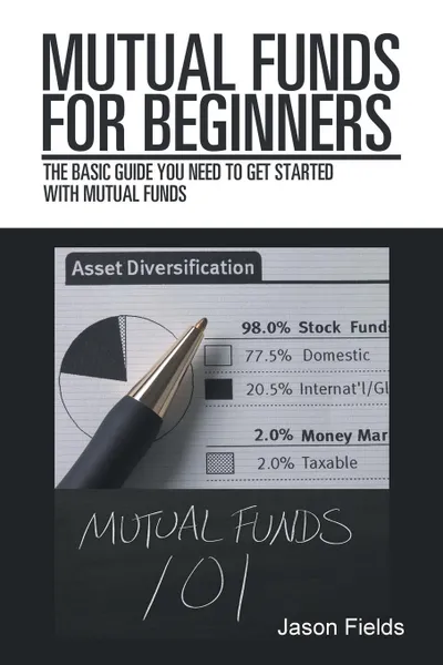 Обложка книги Mutual Funds for Beginners. The Basic Guide You Need to Get Started with Mutual Funds, Jason Fields