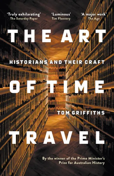 Обложка книги The Art of Time Travel. Historians and Their Craft, Tom Griffiths