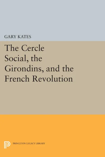 Обложка книги The Cercle Social, the Girondins, and the French Revolution, Gary Kates