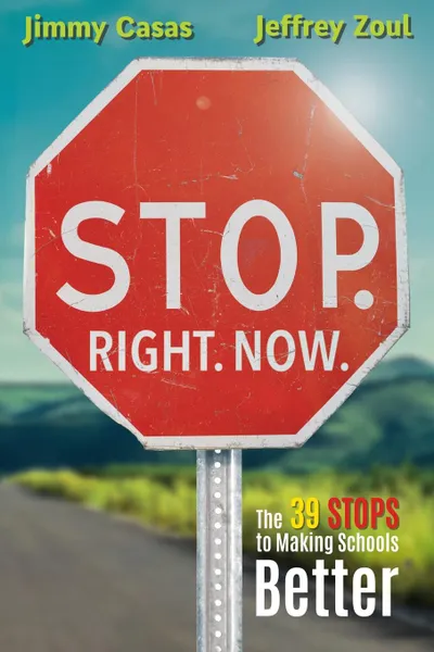 Обложка книги Stop. Right. Now. The 39 Stops to Making Schools Better, Jimmy Casas, Jeffrey Zoul