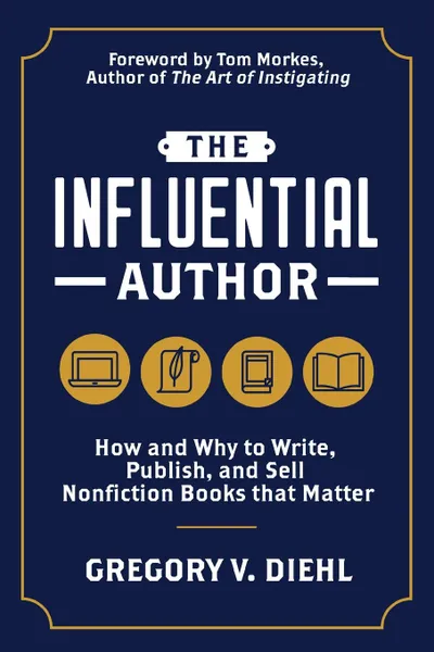 Обложка книги The Influential Author. How and Why to Write, Publish, and Sell Nonfiction Books that Matter, Gregory V. Diehl