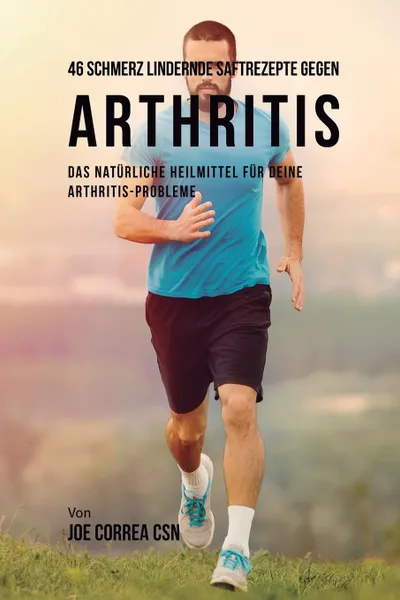 Обложка книги 46 Saftrezepte zur Vorbeugung und Schmerzlinderung von Arthritis. Das All-naturliche Heilmittel  zur Schnellen Kontrolle Ihrer  Arthritis-Erkrankungen, Joe Correa