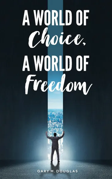 Обложка книги A World of Choice, A World of Freedom, Gary  M. Douglas