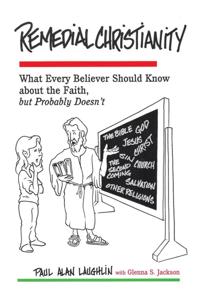 Обложка книги Remedial Christianity. What Every Believer Should Know About the Faith, but Probably Doesn.t, Paul Alan Laughlin, Glenna S. Jackson