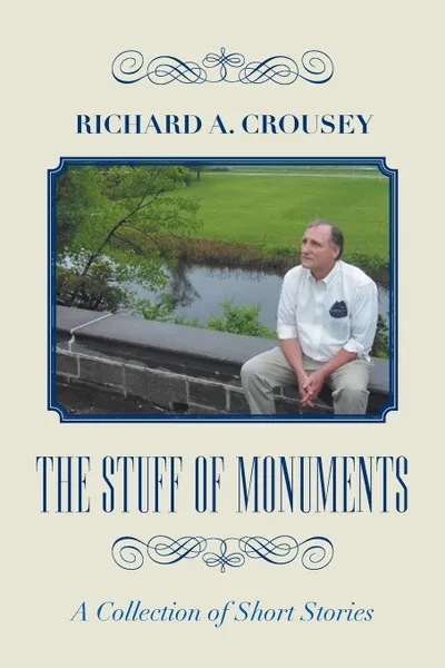 Обложка книги The Stuff of Monuments. A Collection of Short Stories, Richard A. Crousey