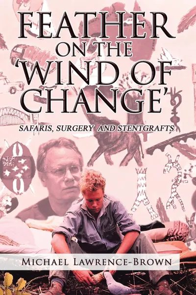 Обложка книги Feather on the .Wind of Change. Safaris, Surgery and Stentgrafts, Michael Lawrence-Brown