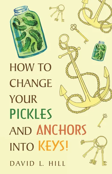 Обложка книги How to Change Your Pickles and Anchors into Keys., David L. Hill