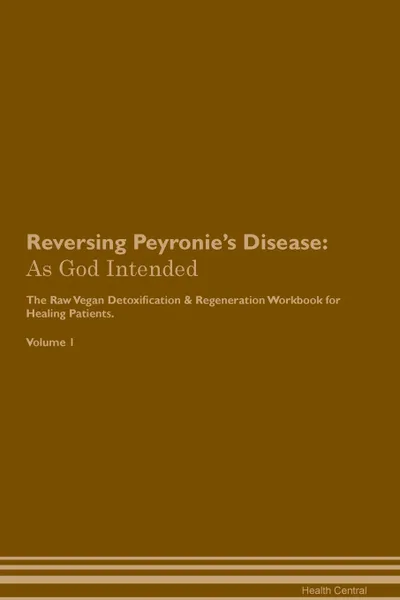 Обложка книги Reversing Peyronie.s Disease. As God Intended The Raw Vegan Plant-Based Detoxification . Regeneration Workbook for Healing Patients. Volume 1, Health Central