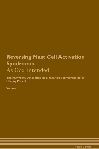 Обложка книги Reversing Mast Cell Activation Syndrome. As God Intended The Raw Vegan Plant-Based Detoxification . Regeneration Workbook for Healing Patients. Volume 1, Health Central