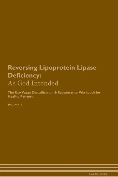 Обложка книги Reversing Lipoprotein Lipase Deficiency. As God Intended The Raw Vegan Plant-Based Detoxification . Regeneration Workbook for Healing Patients. Volume 1, Health Central
