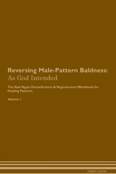 Обложка книги Reversing Male-Pattern Baldness. As God Intended The Raw Vegan Plant-Based Detoxification . Regeneration Workbook for Healing Patients. Volume 1, Health Central