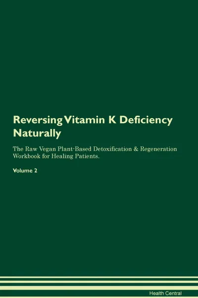 Обложка книги Reversing Vitamin K Deficiency. Naturally The Raw Vegan Plant-Based Detoxification . Regeneration Workbook for Healing Patients. Volume 2, Health Central