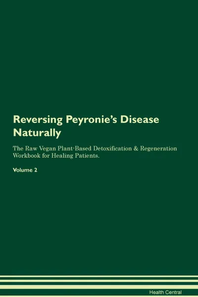 Обложка книги Reversing Peyronie.s Disease Naturally The Raw Vegan Plant-Based Detoxification . Regeneration Workbook for Healing Patients. Volume 2, Health Central