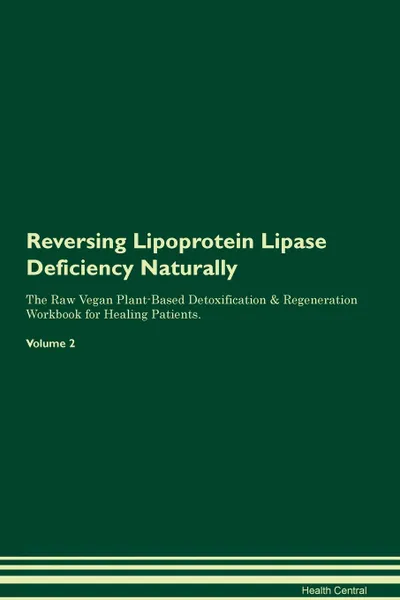 Обложка книги Reversing Lipoprotein Lipase Deficiency Naturally The Raw Vegan Plant-Based Detoxification . Regeneration Workbook for Healing Patients. Volume 2, Health Central