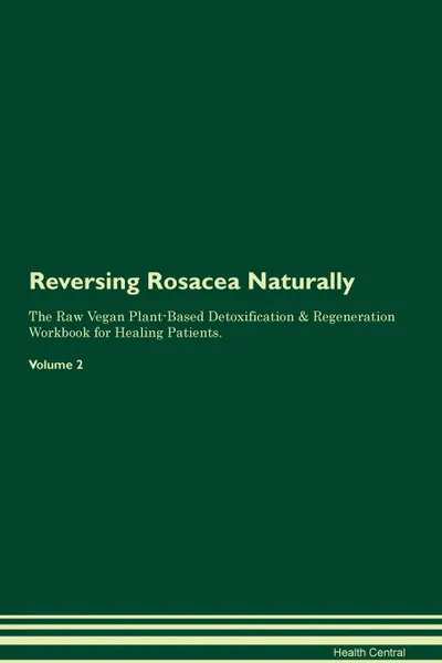 Обложка книги Reversing Rosacea Naturally The Raw Vegan Plant-Based Detoxification . Regeneration Workbook for Healing Patients. Volume 2, Health Central