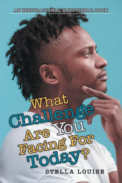 Обложка книги What Challenge Are You Facing for Today.. An Inspirational Devotional Book, Stella Louise