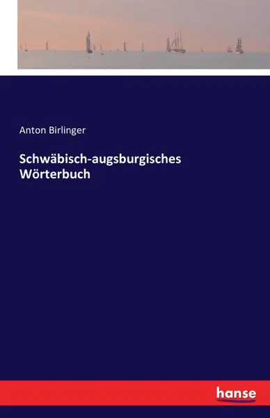 Обложка книги Schwabisch-augsburgisches Worterbuch, Anton Birlinger