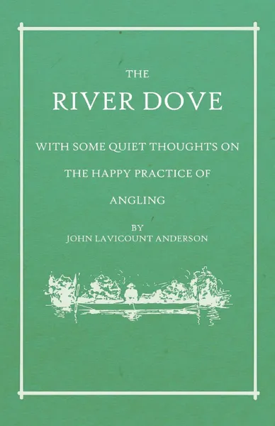 Обложка книги The River Dove - With Some Quiet Thoughts on the Happy Practice of Angling, John Lavicount Anderson