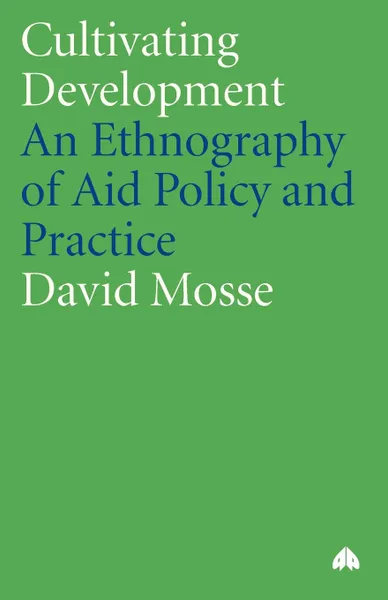 Обложка книги Cultivating Development. An Ethnography Of Aid Policy And Practice, David Mosse