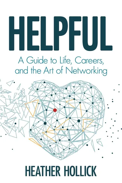 Обложка книги Helpful. A Guide to Life, Careers, and the Art of Networking, Heather Hollick