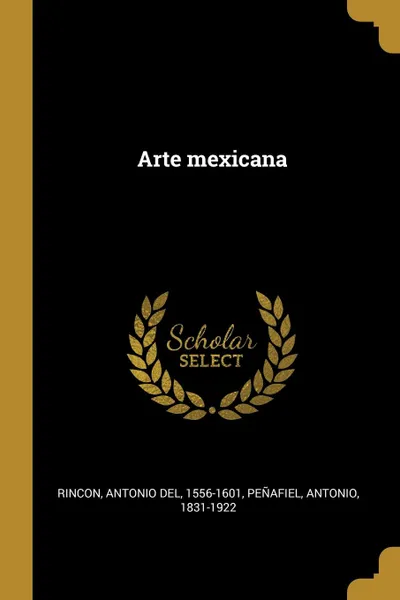 Обложка книги Arte mexicana, Antonio del Rincon, Antonio Peñafiel