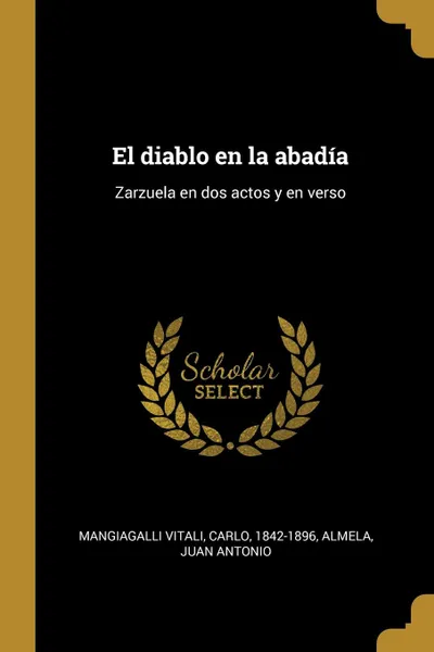 Обложка книги El diablo en la abadia. Zarzuela en dos actos y en verso, Carlo Mangiagalli Vitali, Juan Antonio Almela