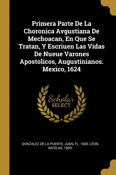 Обложка книги Primera Parte De La Choronica Avgustiana De Mechoacan, En Que Se Tratan, Y Escriuen Las Vidas De Nueue Varones Apostolicos, Augustinianos. Mexico, 1624, Léon Nicolas 1859-