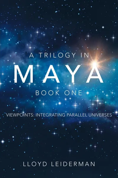 Обложка книги A Trilogy in Maya Book One. Viewpoints: Integrating Parallel Universes, Lloyd Leiderman