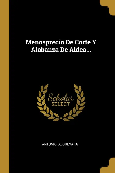 Обложка книги Menosprecio De Corte Y Alabanza De Aldea..., Antonio de GUEVARA