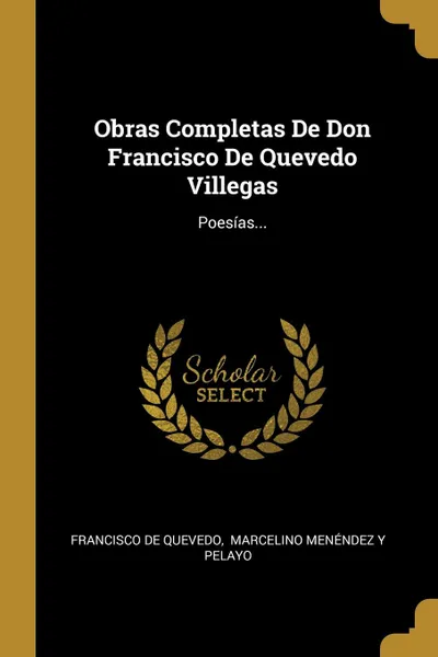 Обложка книги Obras Completas De Don Francisco De Quevedo Villegas. Poesias..., Francisco de Quevedo