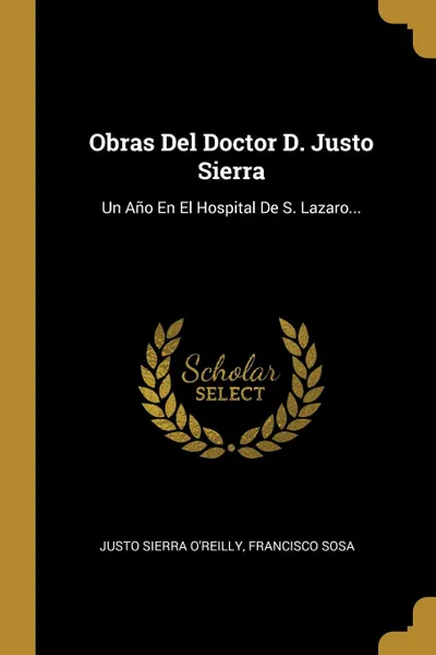 Обложка книги Obras Del Doctor D. Justo Sierra. Un Ano En El Hospital De S. Lazaro..., Justo Sierra O'Reilly, Francisco Sosa