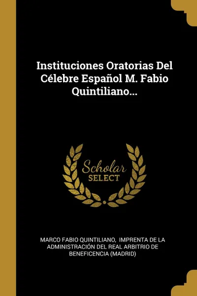 Обложка книги Instituciones Oratorias Del Celebre Espanol M. Fabio Quintiliano..., Marco Fabio Quintiliano