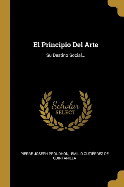 Обложка книги El Principio Del Arte. Su Destino Social..., Pierre-Joseph Proudhon